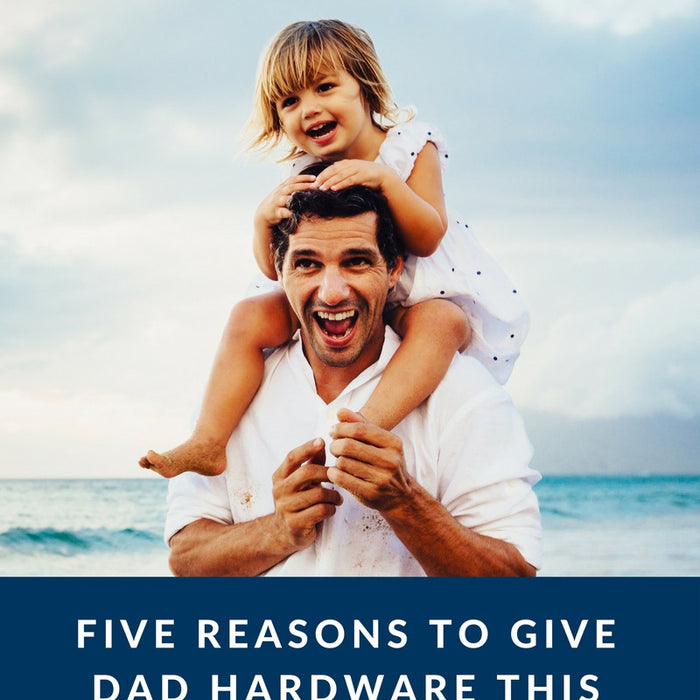 Five Reasons to Give Dad Hardware this Father’s Day
